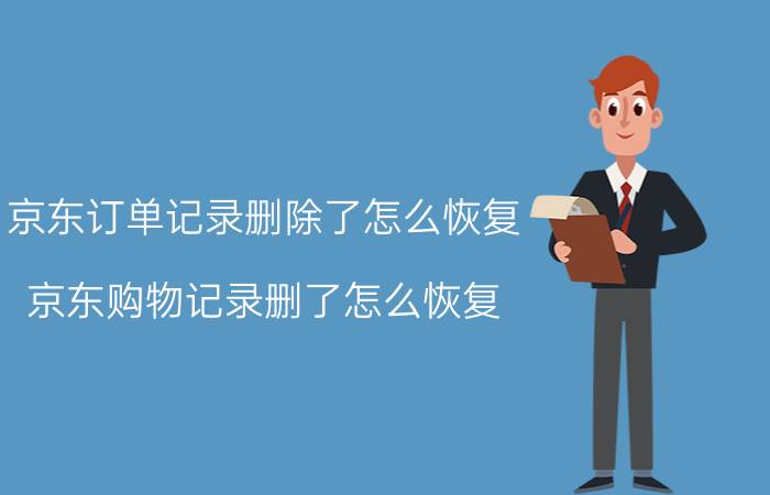 京东订单记录删除了怎么恢复 京东购物记录删了怎么恢复？